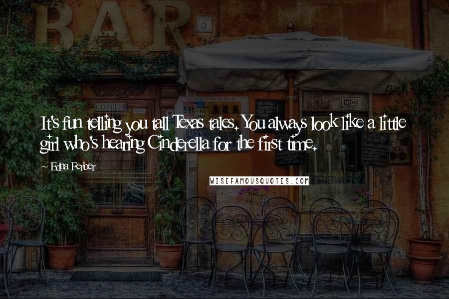 Edna Ferber Quotes: It's fun telling you tall Texas tales. You always look like a little girl who's hearing Cinderella for the first time.