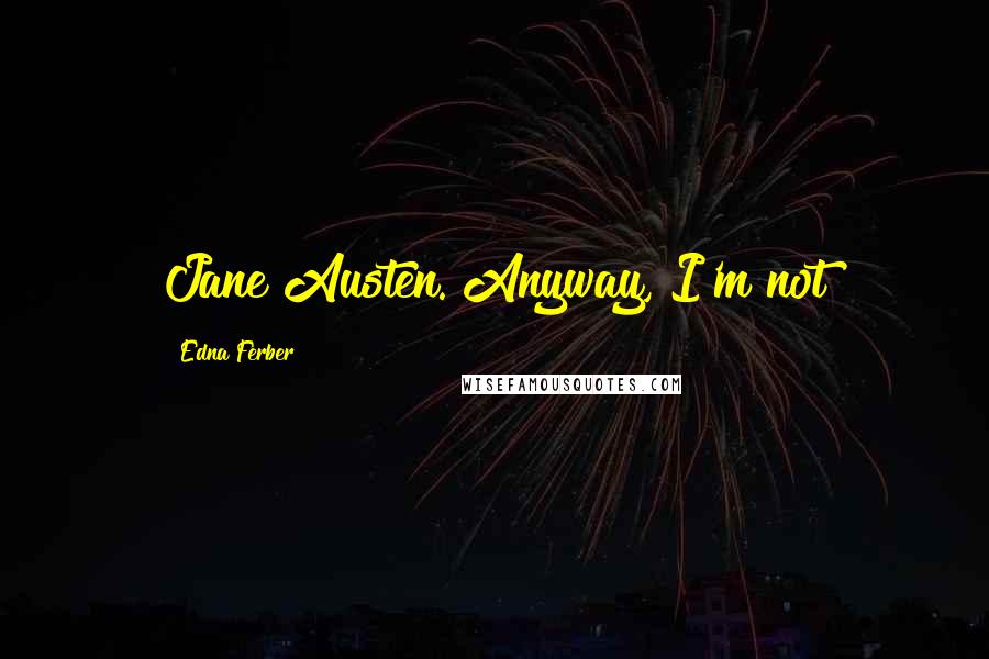 Edna Ferber Quotes: Jane Austen. Anyway, I'm not