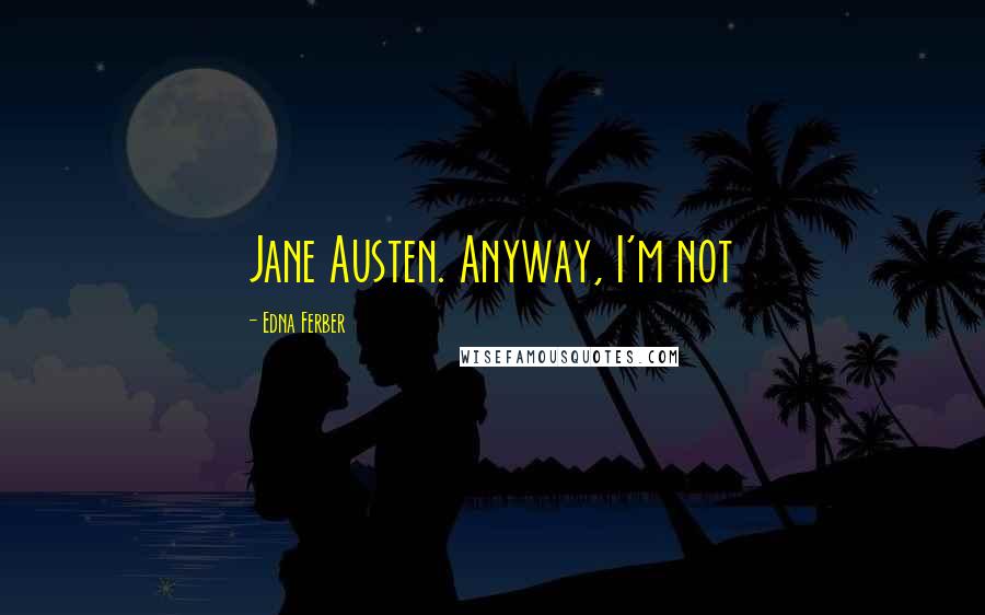 Edna Ferber Quotes: Jane Austen. Anyway, I'm not