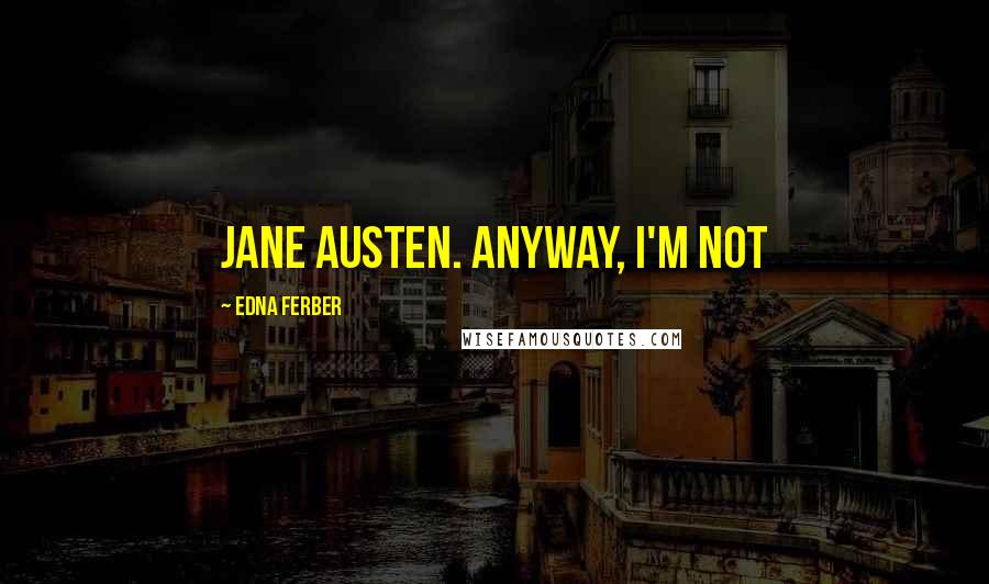 Edna Ferber Quotes: Jane Austen. Anyway, I'm not