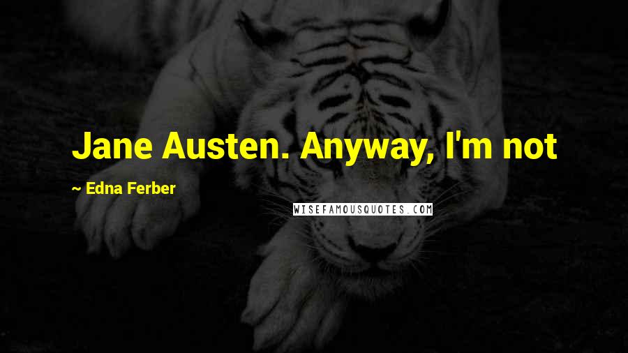 Edna Ferber Quotes: Jane Austen. Anyway, I'm not