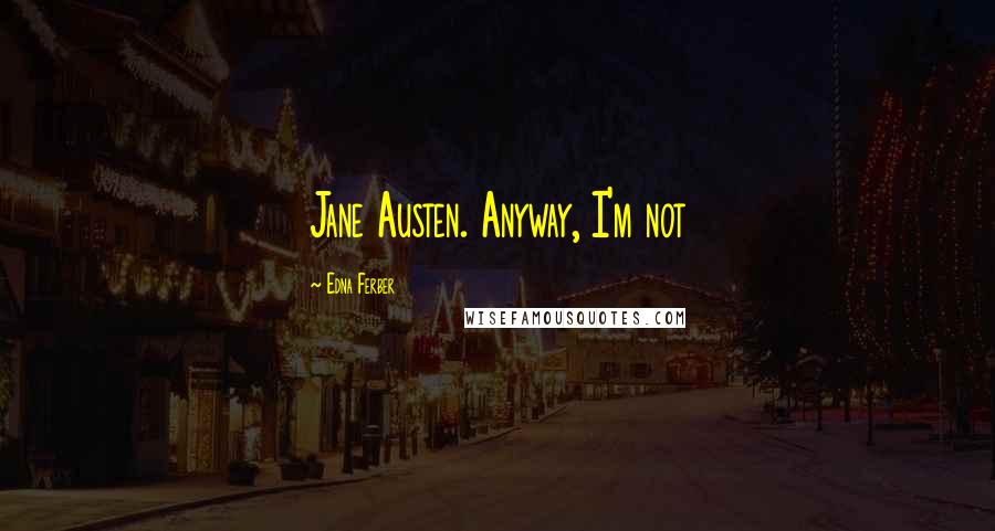 Edna Ferber Quotes: Jane Austen. Anyway, I'm not