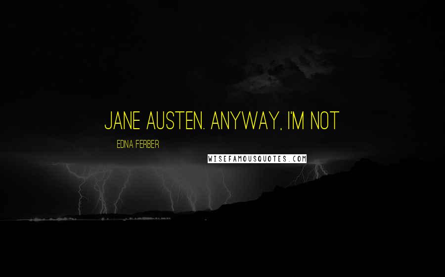 Edna Ferber Quotes: Jane Austen. Anyway, I'm not