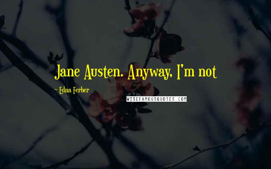 Edna Ferber Quotes: Jane Austen. Anyway, I'm not