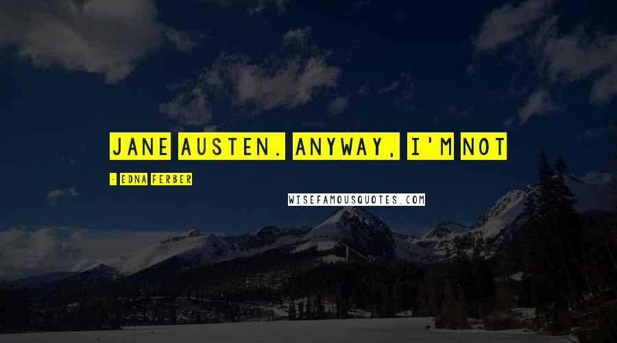 Edna Ferber Quotes: Jane Austen. Anyway, I'm not