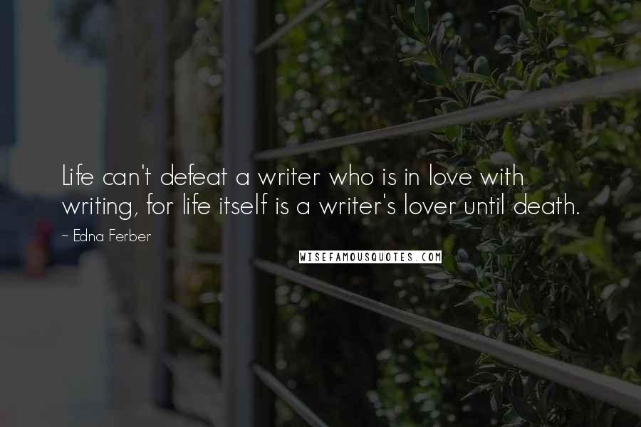 Edna Ferber Quotes: Life can't defeat a writer who is in love with writing, for life itself is a writer's lover until death.