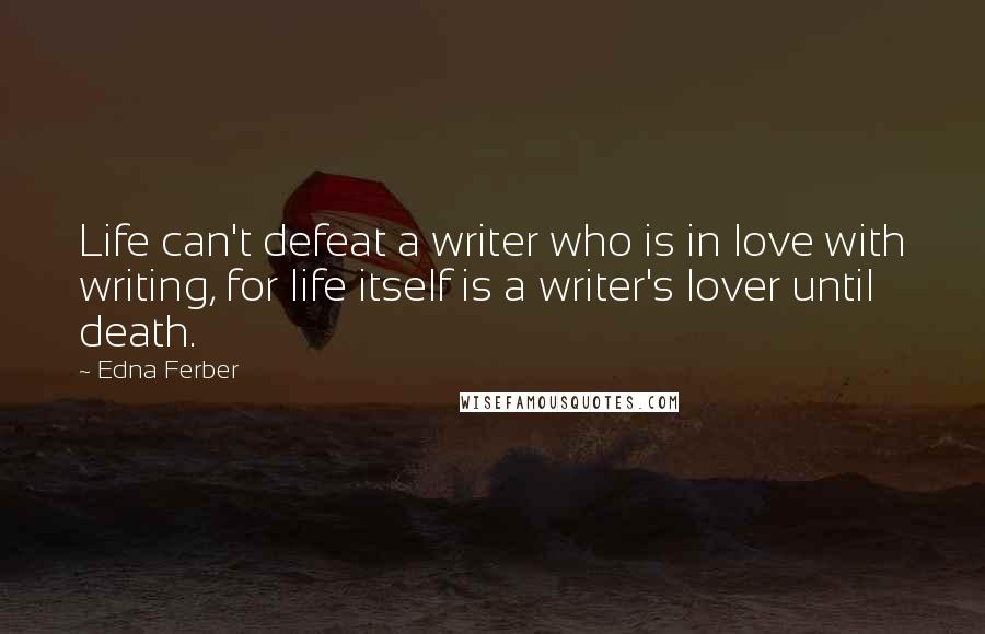 Edna Ferber Quotes: Life can't defeat a writer who is in love with writing, for life itself is a writer's lover until death.