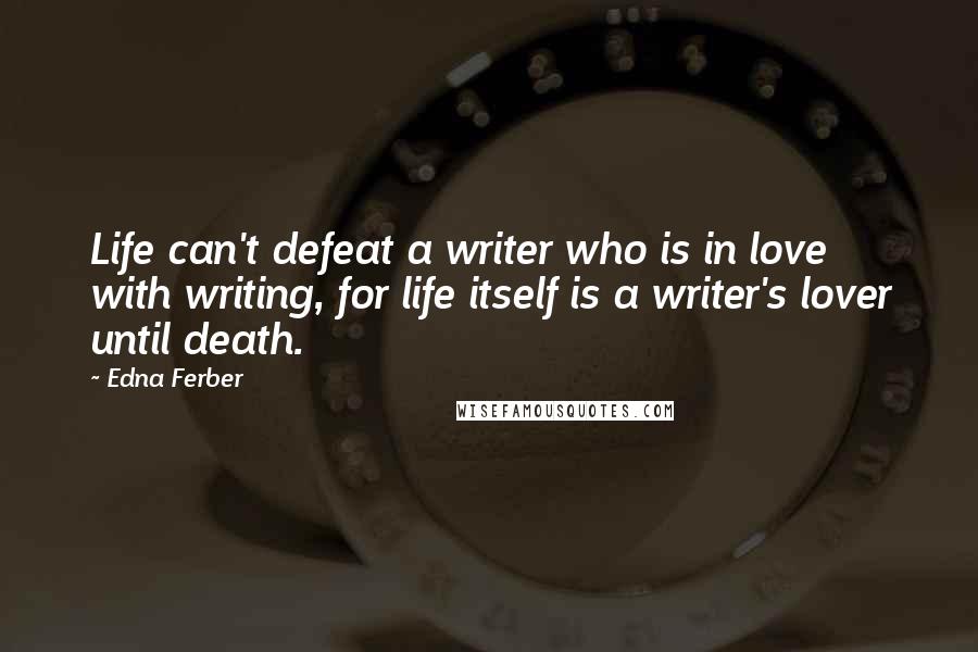 Edna Ferber Quotes: Life can't defeat a writer who is in love with writing, for life itself is a writer's lover until death.