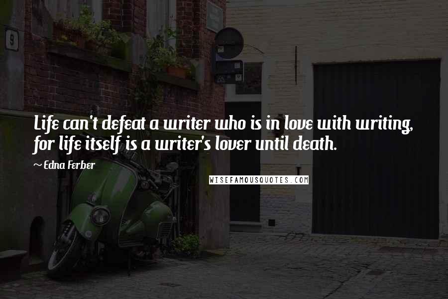 Edna Ferber Quotes: Life can't defeat a writer who is in love with writing, for life itself is a writer's lover until death.