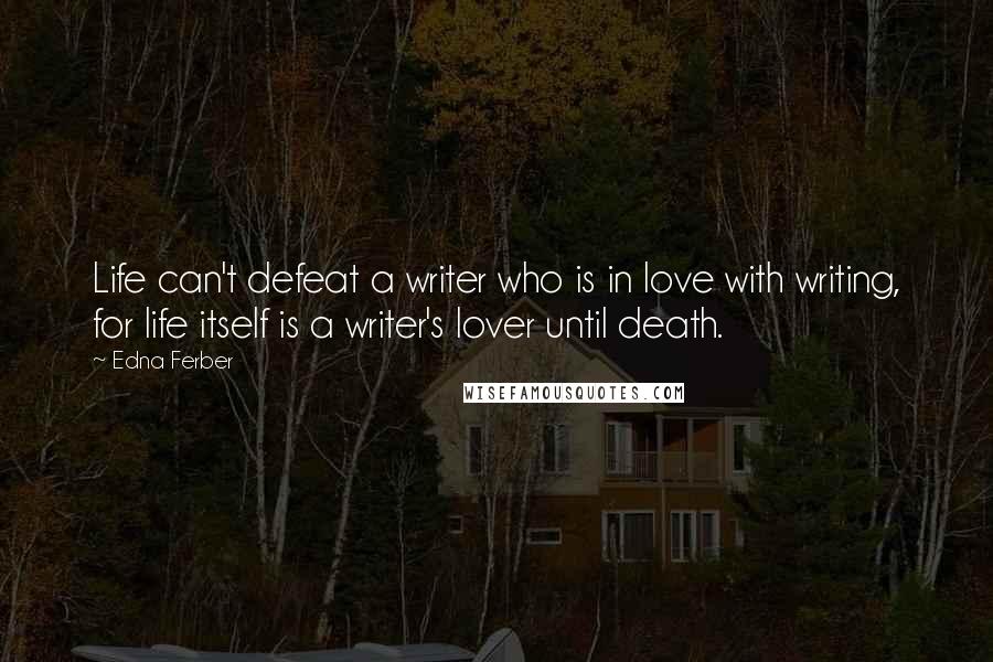 Edna Ferber Quotes: Life can't defeat a writer who is in love with writing, for life itself is a writer's lover until death.