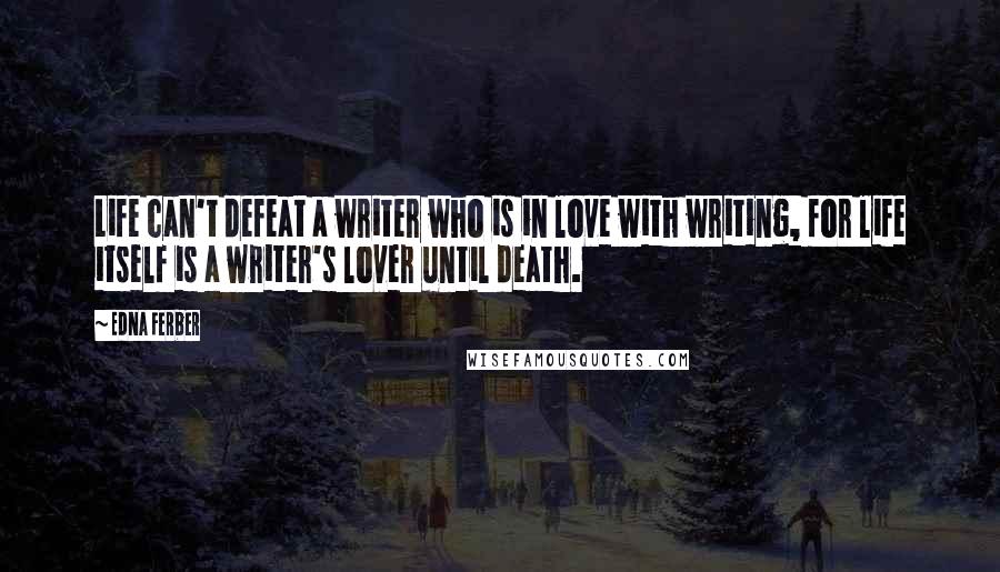 Edna Ferber Quotes: Life can't defeat a writer who is in love with writing, for life itself is a writer's lover until death.