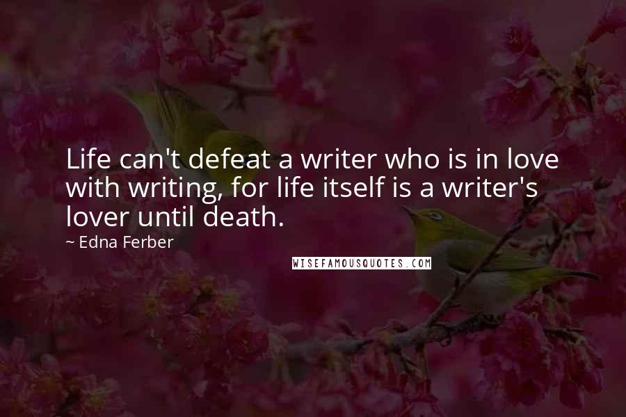 Edna Ferber Quotes: Life can't defeat a writer who is in love with writing, for life itself is a writer's lover until death.