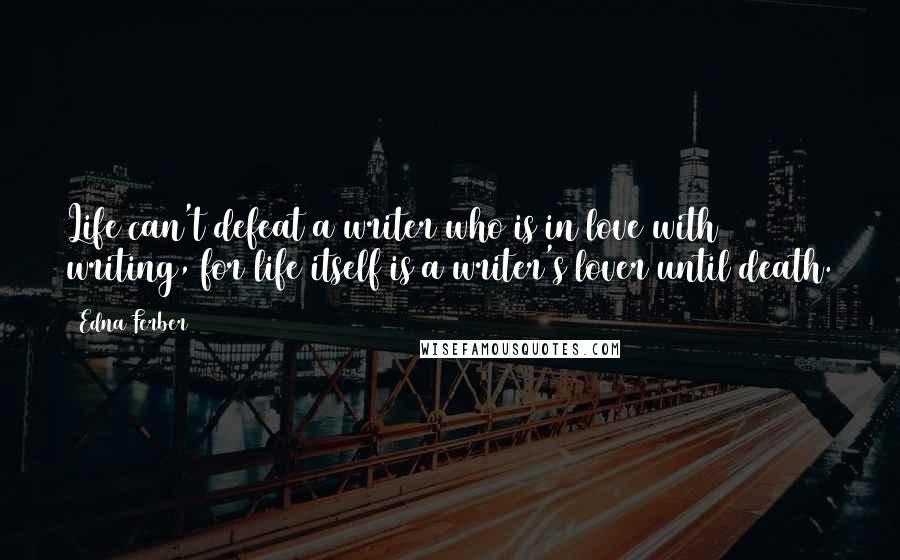 Edna Ferber Quotes: Life can't defeat a writer who is in love with writing, for life itself is a writer's lover until death.