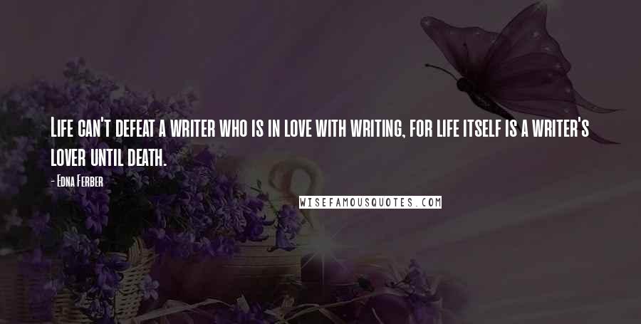 Edna Ferber Quotes: Life can't defeat a writer who is in love with writing, for life itself is a writer's lover until death.
