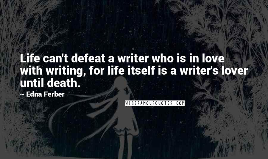 Edna Ferber Quotes: Life can't defeat a writer who is in love with writing, for life itself is a writer's lover until death.