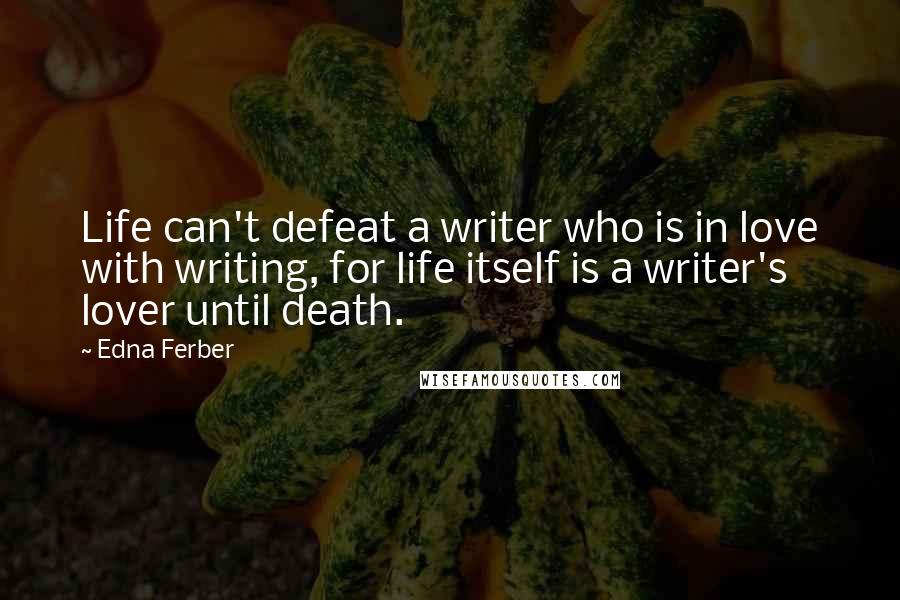 Edna Ferber Quotes: Life can't defeat a writer who is in love with writing, for life itself is a writer's lover until death.