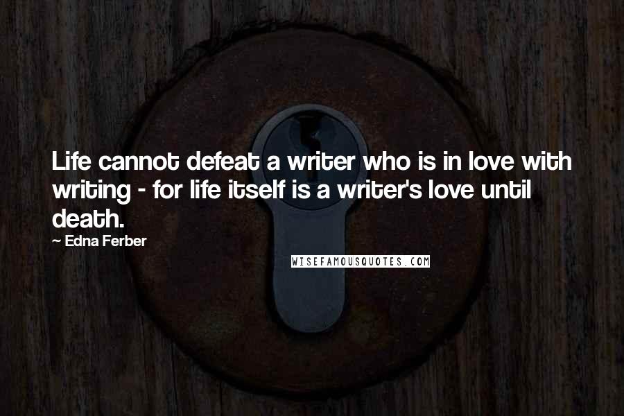 Edna Ferber Quotes: Life cannot defeat a writer who is in love with writing - for life itself is a writer's love until death.