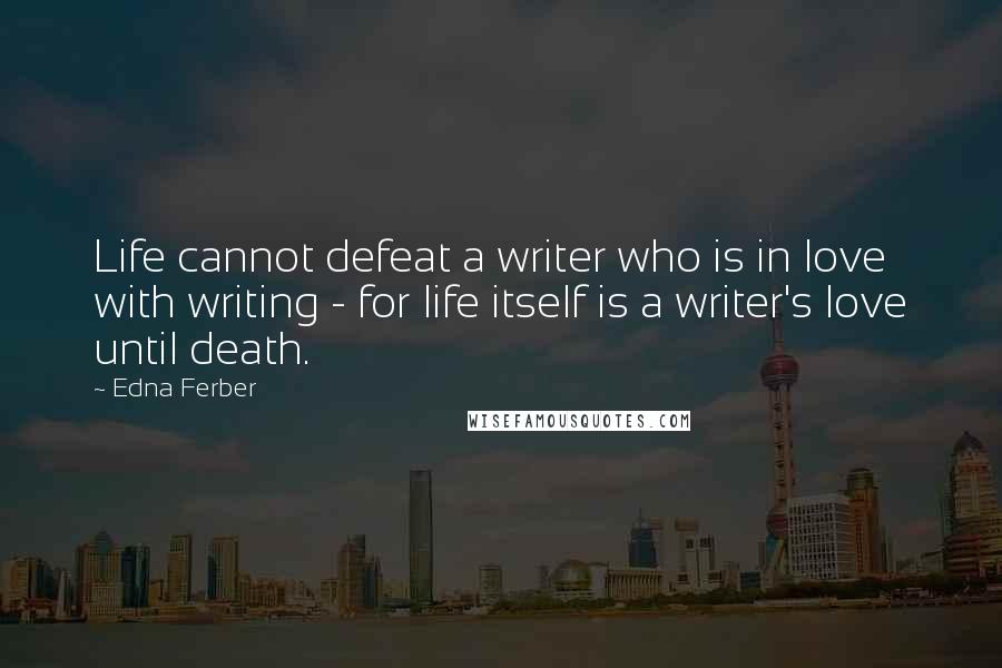 Edna Ferber Quotes: Life cannot defeat a writer who is in love with writing - for life itself is a writer's love until death.