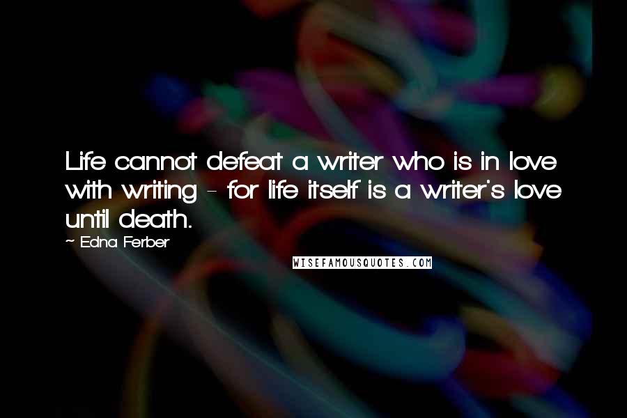 Edna Ferber Quotes: Life cannot defeat a writer who is in love with writing - for life itself is a writer's love until death.