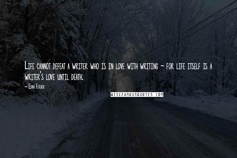 Edna Ferber Quotes: Life cannot defeat a writer who is in love with writing - for life itself is a writer's love until death.