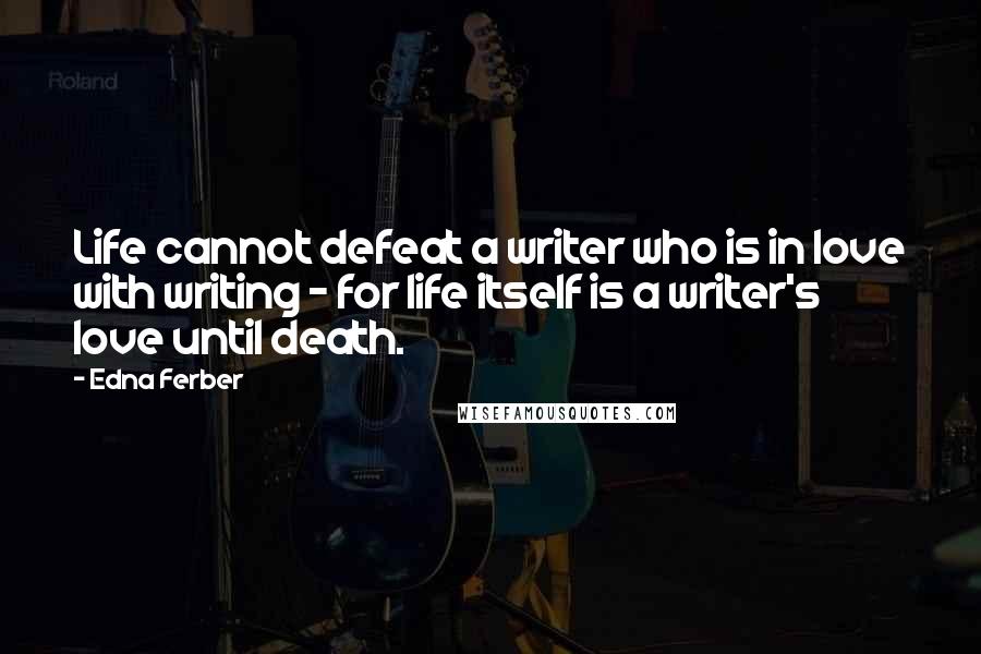 Edna Ferber Quotes: Life cannot defeat a writer who is in love with writing - for life itself is a writer's love until death.