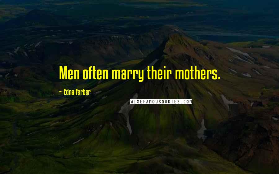 Edna Ferber Quotes: Men often marry their mothers.