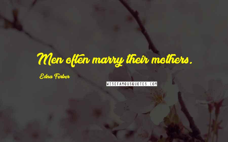 Edna Ferber Quotes: Men often marry their mothers.