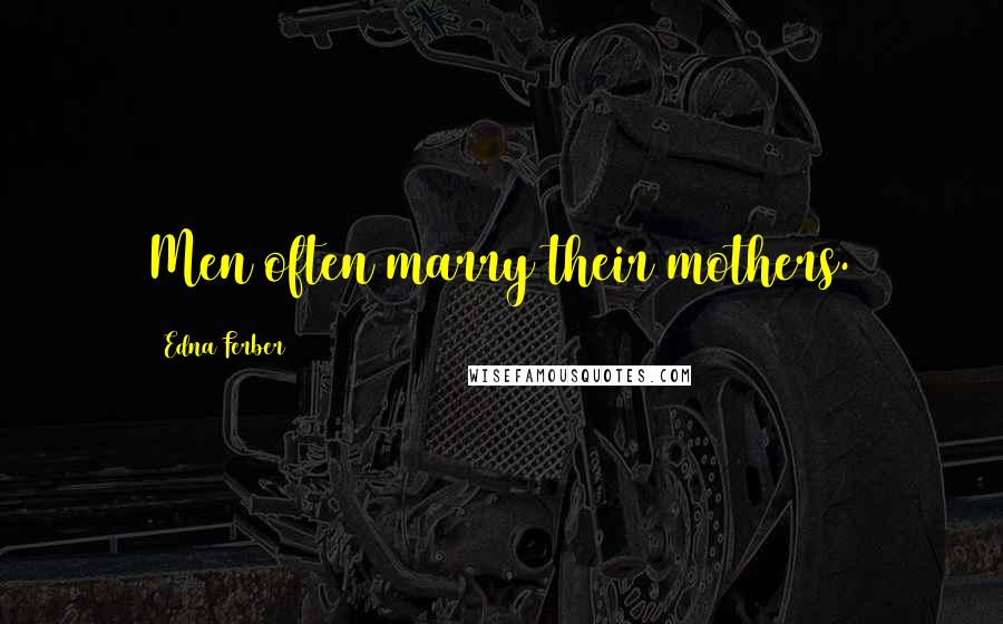 Edna Ferber Quotes: Men often marry their mothers.