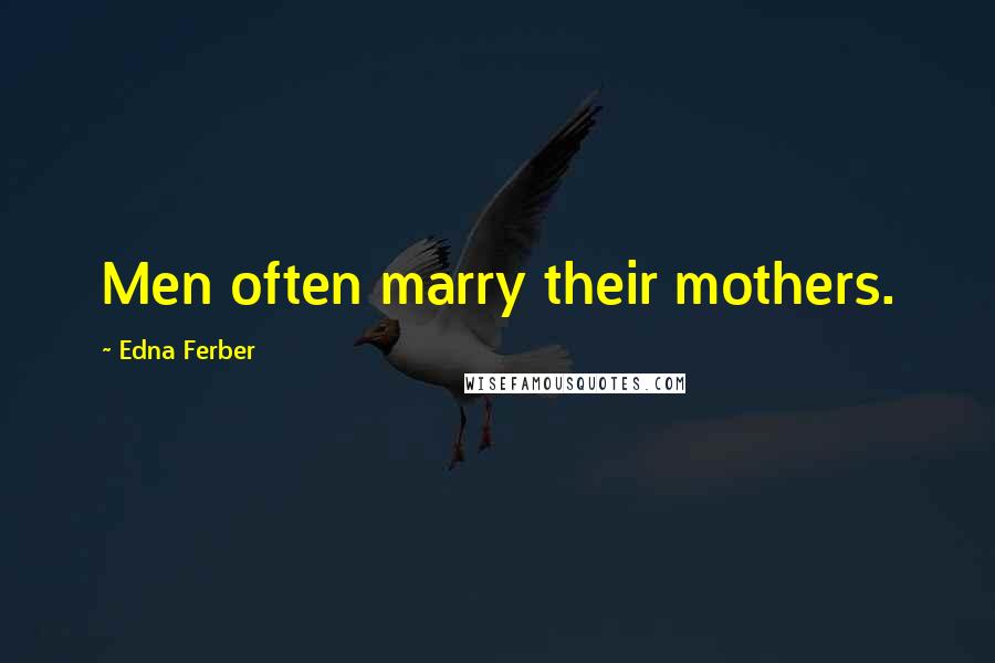 Edna Ferber Quotes: Men often marry their mothers.