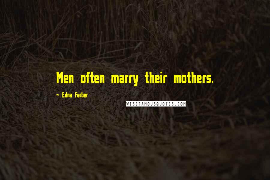 Edna Ferber Quotes: Men often marry their mothers.