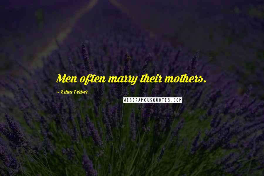 Edna Ferber Quotes: Men often marry their mothers.