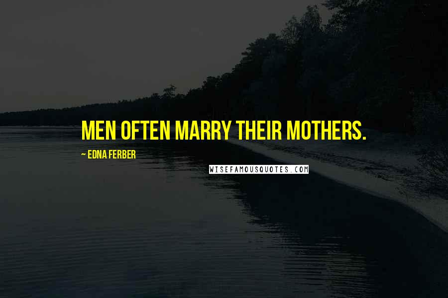 Edna Ferber Quotes: Men often marry their mothers.