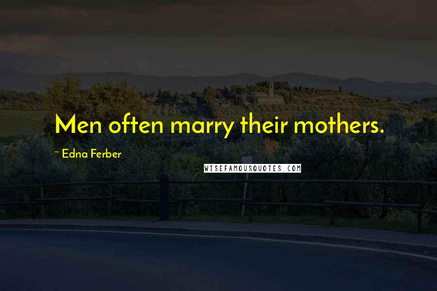 Edna Ferber Quotes: Men often marry their mothers.