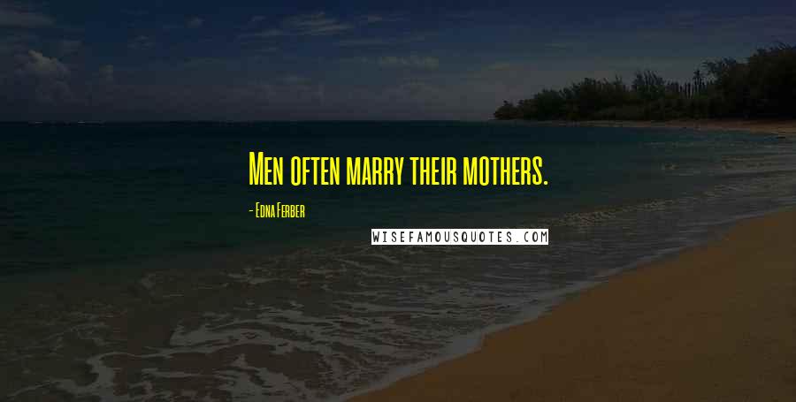 Edna Ferber Quotes: Men often marry their mothers.