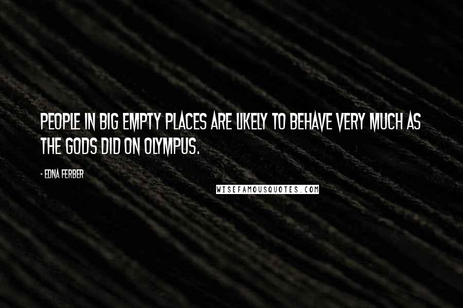 Edna Ferber Quotes: People in big empty places are likely to behave very much as the gods did on Olympus.