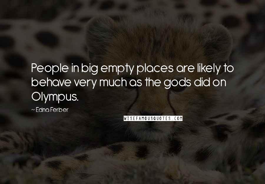 Edna Ferber Quotes: People in big empty places are likely to behave very much as the gods did on Olympus.