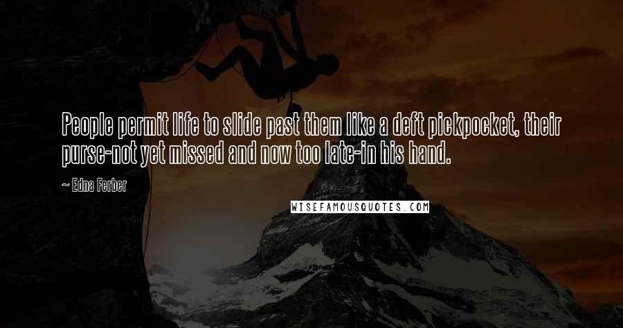 Edna Ferber Quotes: People permit life to slide past them like a deft pickpocket, their purse-not yet missed and now too late-in his hand.