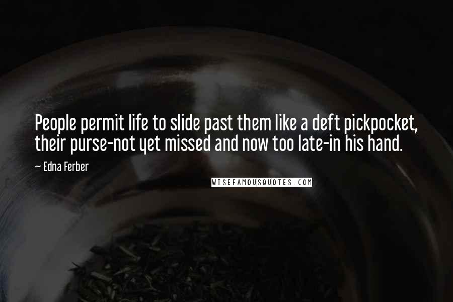 Edna Ferber Quotes: People permit life to slide past them like a deft pickpocket, their purse-not yet missed and now too late-in his hand.