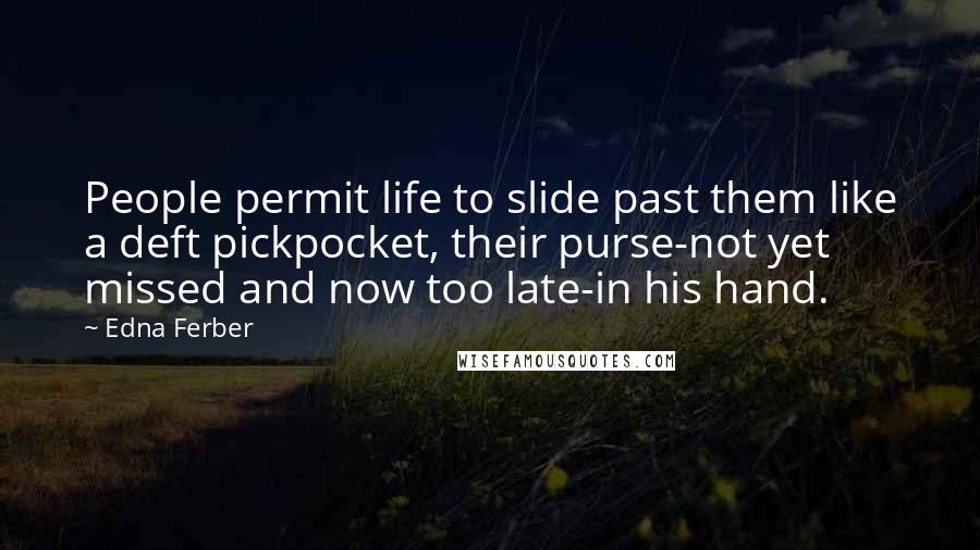 Edna Ferber Quotes: People permit life to slide past them like a deft pickpocket, their purse-not yet missed and now too late-in his hand.