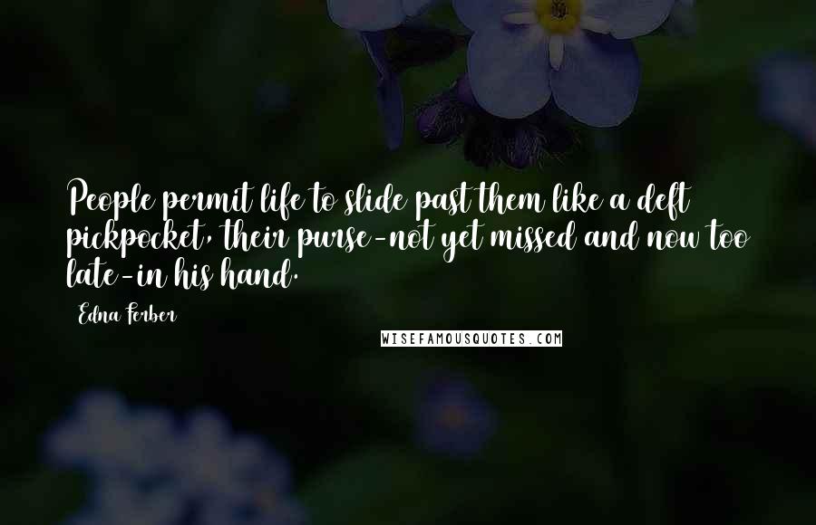 Edna Ferber Quotes: People permit life to slide past them like a deft pickpocket, their purse-not yet missed and now too late-in his hand.