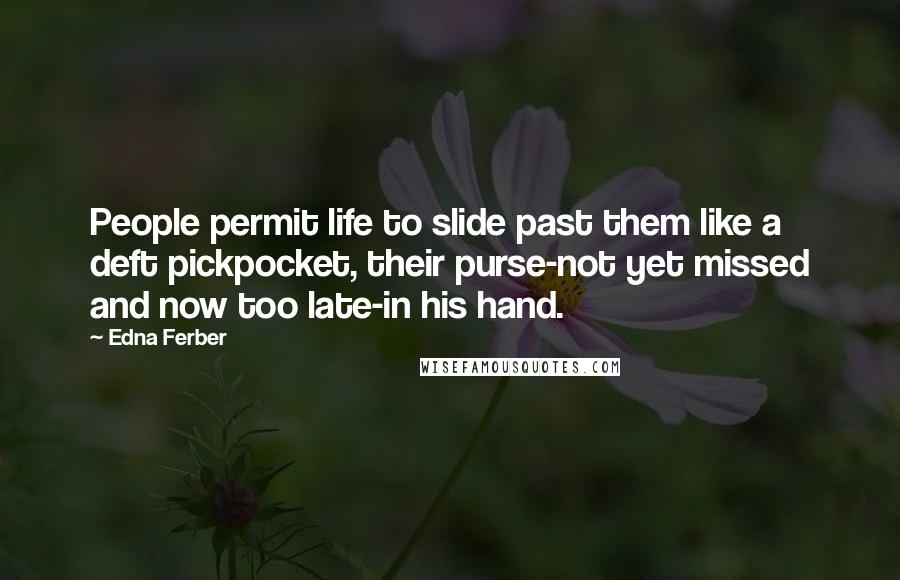 Edna Ferber Quotes: People permit life to slide past them like a deft pickpocket, their purse-not yet missed and now too late-in his hand.