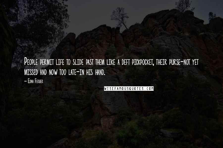 Edna Ferber Quotes: People permit life to slide past them like a deft pickpocket, their purse-not yet missed and now too late-in his hand.