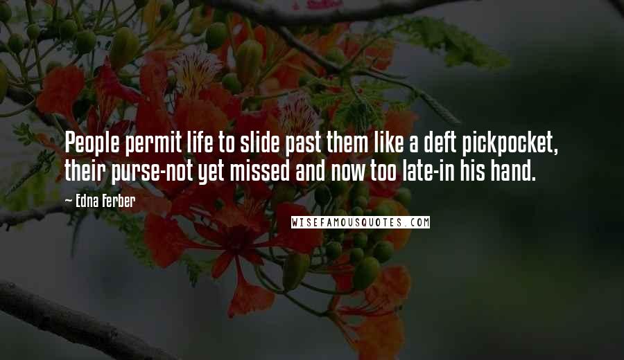 Edna Ferber Quotes: People permit life to slide past them like a deft pickpocket, their purse-not yet missed and now too late-in his hand.