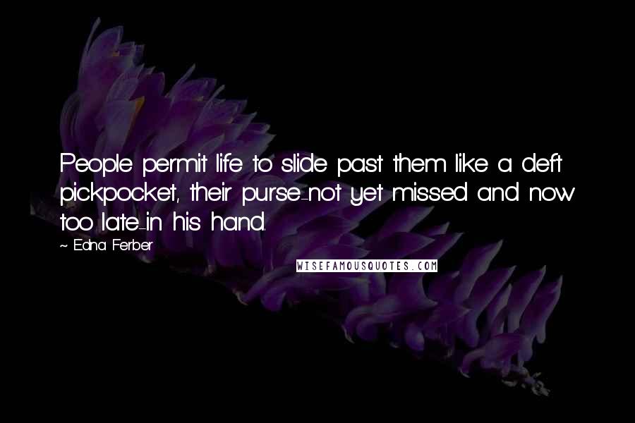 Edna Ferber Quotes: People permit life to slide past them like a deft pickpocket, their purse-not yet missed and now too late-in his hand.