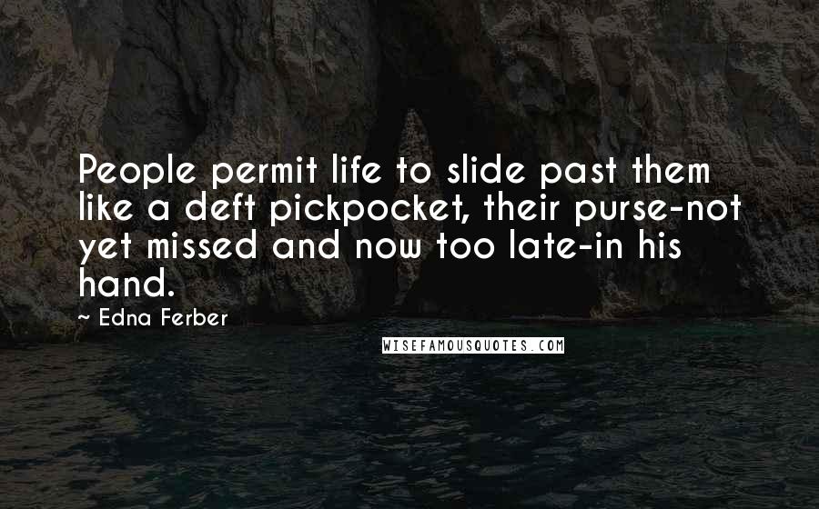 Edna Ferber Quotes: People permit life to slide past them like a deft pickpocket, their purse-not yet missed and now too late-in his hand.