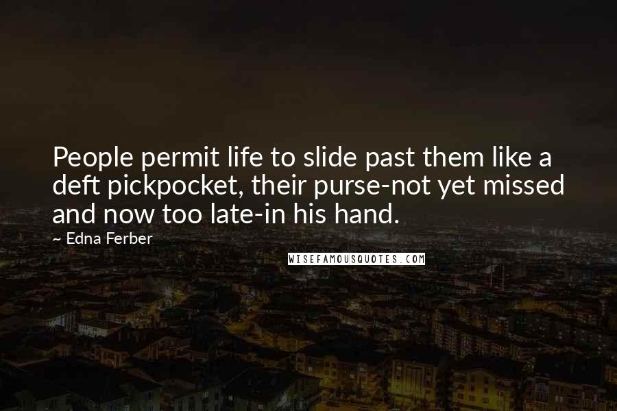 Edna Ferber Quotes: People permit life to slide past them like a deft pickpocket, their purse-not yet missed and now too late-in his hand.
