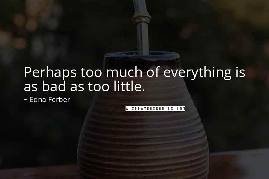 Edna Ferber Quotes: Perhaps too much of everything is as bad as too little.