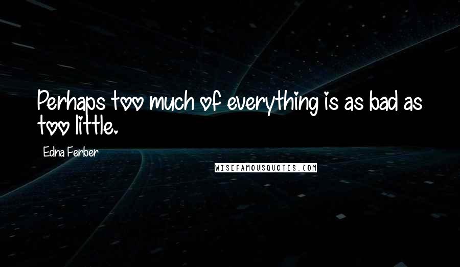 Edna Ferber Quotes: Perhaps too much of everything is as bad as too little.