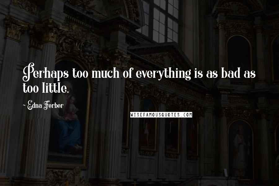 Edna Ferber Quotes: Perhaps too much of everything is as bad as too little.