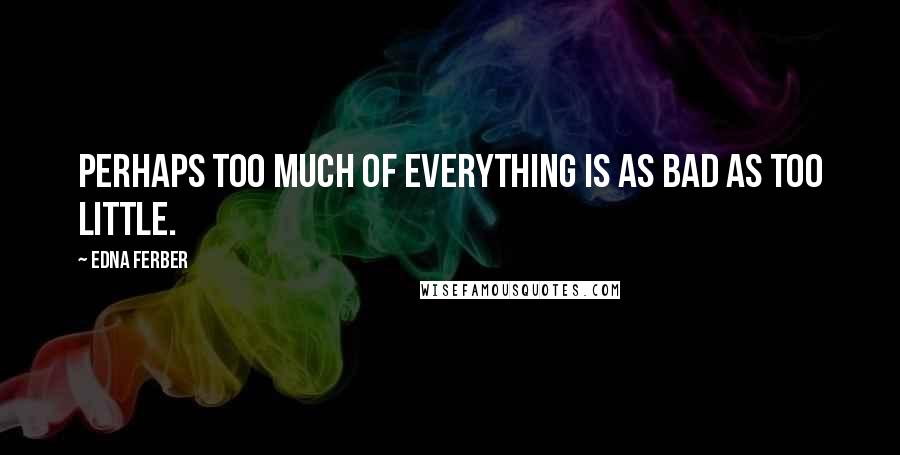 Edna Ferber Quotes: Perhaps too much of everything is as bad as too little.